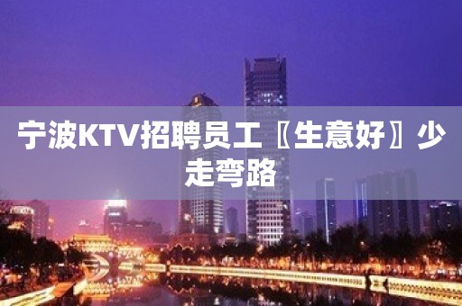 宁波KTV招聘员工〖生意好〗少走弯路