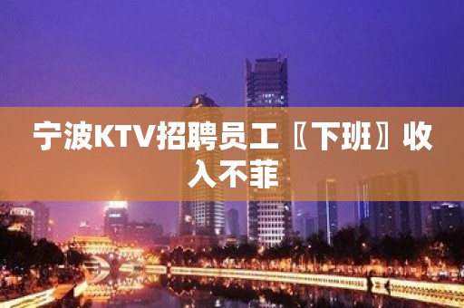 宁波KTV招聘员工〖下班〗收入不菲