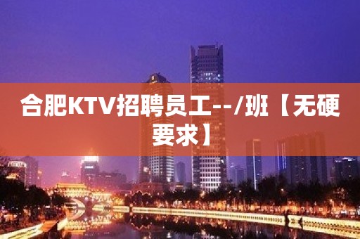 合肥KTV招聘员工--/班【无硬要求】