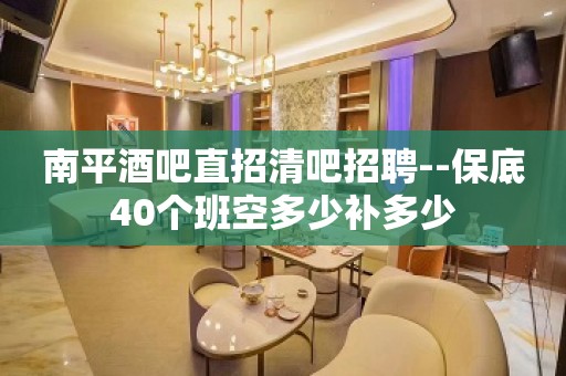 南平酒吧直招清吧招聘--保底40个班空多少补多少