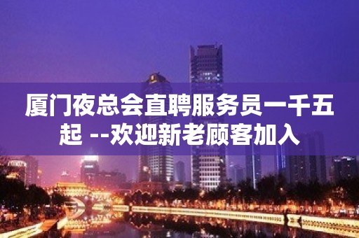 厦门夜总会直聘服务员一千五起 --欢迎新老顾客加入