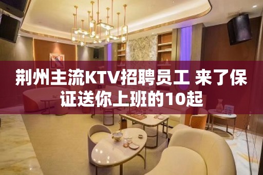 荆州主流KTV招聘员工 来了保证送你上班的10起