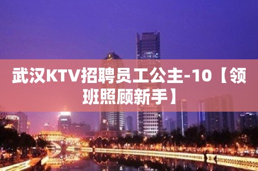 武汉KTV招聘员工公主-10【领班照顾新手】