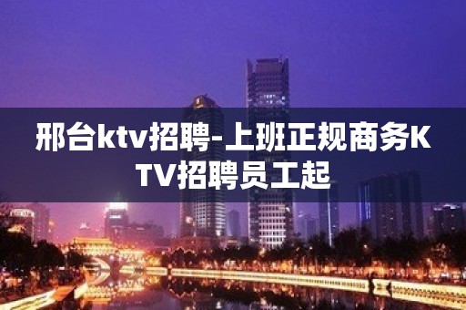 邢台ktv招聘-上班正规商务KTV招聘员工起