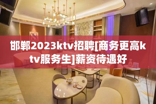 邯郸2023ktv招聘[商务更高ktv服务生]薪资待遇好