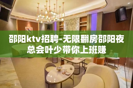 邵阳ktv招聘-无限翻房邵阳夜总会叶少带你上班赚