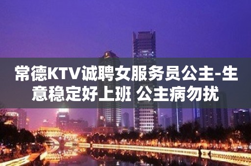 常德KTV诚聘女服务员公主-生意稳定好上班 公主病勿扰