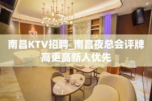 南昌KTV招聘_南昌夜总会评牌高更高新人优先