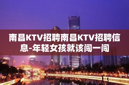 南昌KTV招聘南昌KTV招聘信息-年轻女孩就该闯一闯