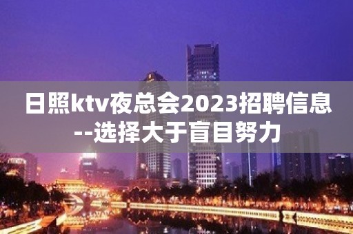 日照ktv夜总会2023招聘信息--选择大于盲目努力