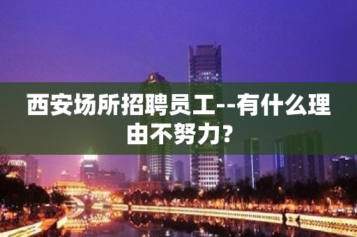 西安场所招聘员工--有什么理由不努力？