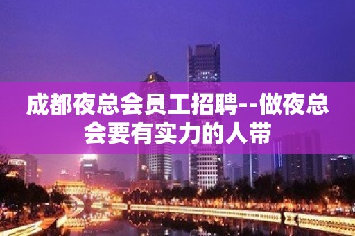 成都夜总会员工招聘--做夜总会要有实力的人带