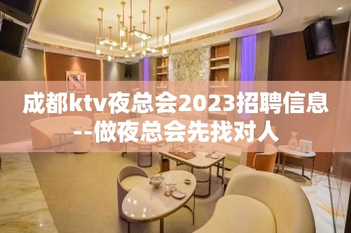 成都ktv夜总会2023招聘信息--做夜总会先找对人