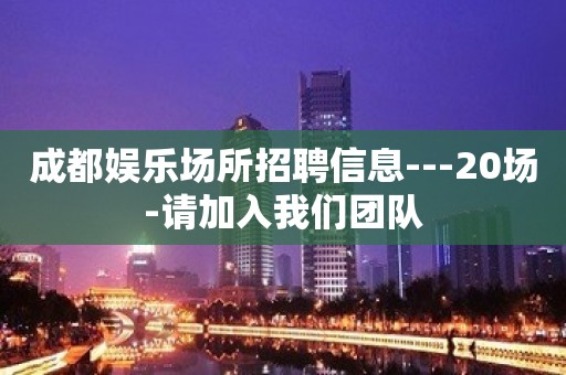 成都娱乐场所招聘信息---20场-请加入我们团队