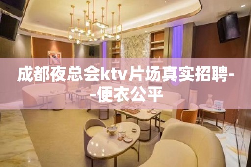 成都夜总会ktv片场真实招聘--便衣公平