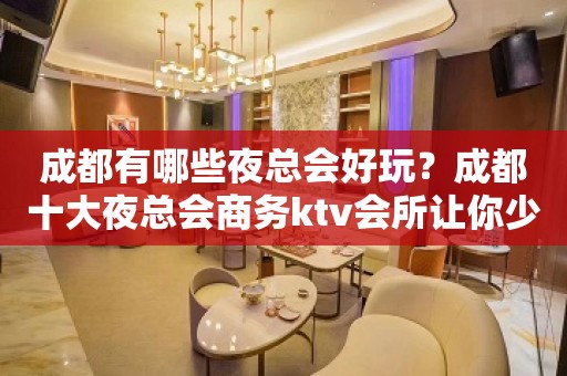 成都有哪些夜总会好玩？成都十大夜总会商务ktv会所让你少走弯路