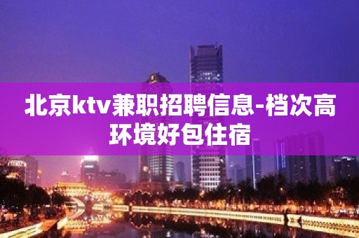 北京ktv兼职招聘信息-档次高环境好包住宿