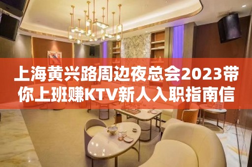 上海黄兴路周边夜总会2023带你上班赚KTV新人入职指南信息