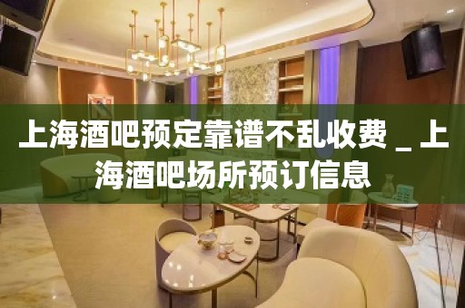 上海酒吧预定靠谱不乱收费＿上海酒吧场所预订信息