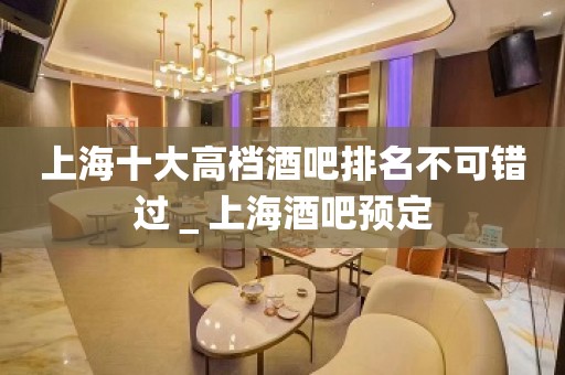 上海十大高档酒吧排名不可错过＿上海酒吧预定