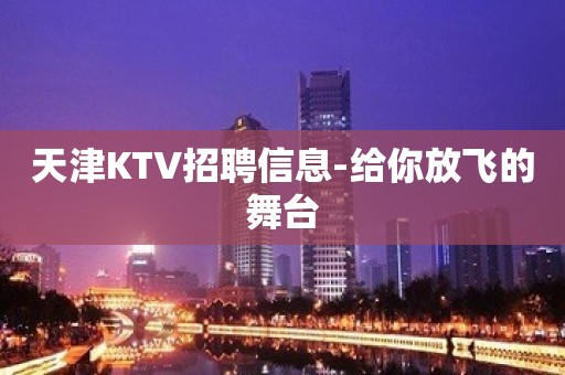 天津KTV招聘信息-给你放飞的舞台