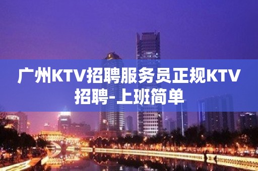 广州KTV招聘服务员正规KTV招聘-上班简单