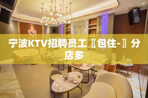 宁波KTV招聘员工〖包住-〗分店多