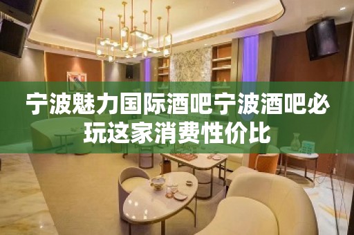 宁波魅力国际酒吧宁波酒吧必玩这家消费性价比