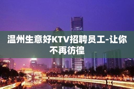 温州生意好KTV招聘员工-让你不再彷徨