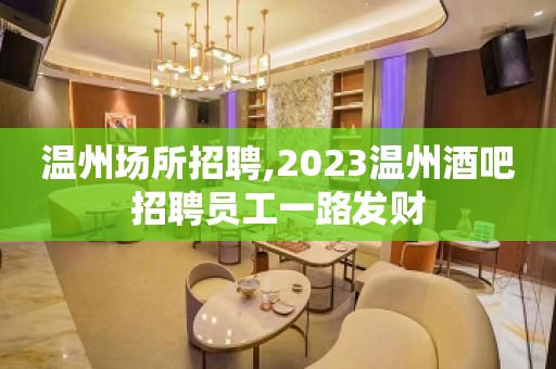 温州场所招聘,2023温州酒吧招聘员工一路发财