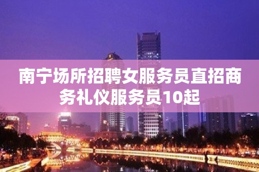 南宁场所招聘女服务员直招商务礼仪服务员10起