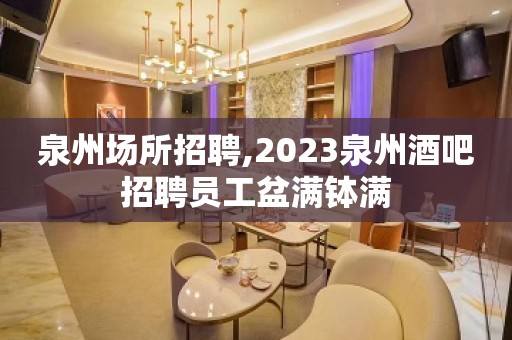 泉州场所招聘,2023泉州酒吧招聘员工盆满钵满