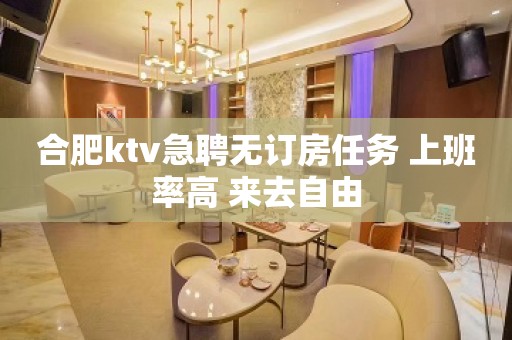 合肥ktv急聘无订房任务 上班率高 来去自由