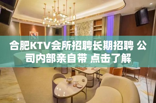 合肥KTV会所招聘长期招聘 公司内部亲自带 点击了解