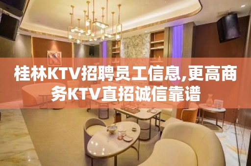 桂林KTV招聘员工信息,更高商务KTV直招诚信靠谱