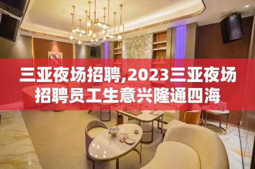 三亚夜场招聘,2023三亚夜场招聘员工生意兴隆通四海