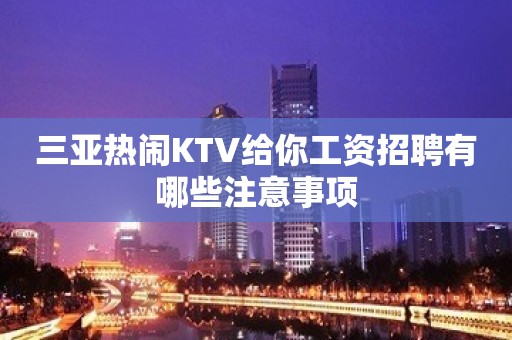 三亚热闹KTV给你工资招聘有哪些注意事项