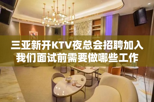 三亚新开KTV夜总会招聘加入我们面试前需要做哪些工作