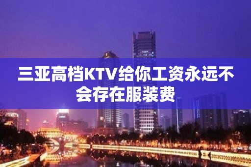 三亚高档KTV给你工资永远不会存在服装费