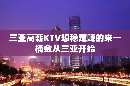 三亚高薪KTV想稳定赚的来一桶金从三亚开始