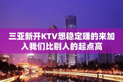 三亚新开KTV想稳定赚的来加入我们比别人的起点高