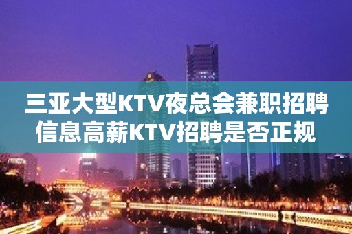 三亚大型KTV夜总会兼职招聘信息高薪KTV招聘是否正规