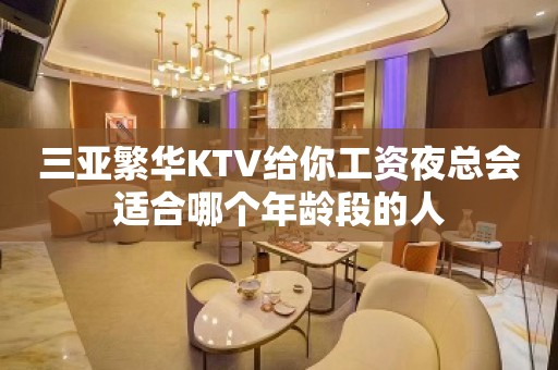 三亚繁华KTV给你工资夜总会适合哪个年龄段的人