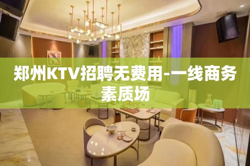 郑州KTV招聘无费用-一线商务素质场