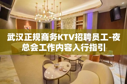 武汉正规商务KTV招聘员工-夜总会工作内容入行指引