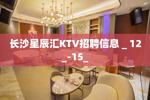 长沙星辰汇KTV招聘信息＿12_-15_