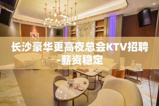 长沙豪华更高夜总会KTV招聘-薪资稳定