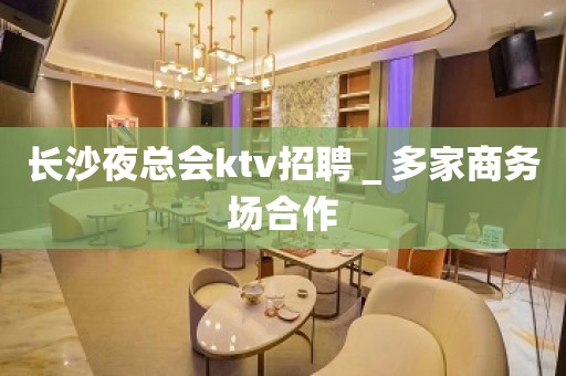 长沙夜总会ktv招聘＿多家商务场合作