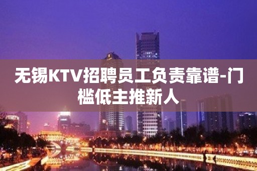 无锡KTV招聘员工负责靠谱-门槛低主推新人