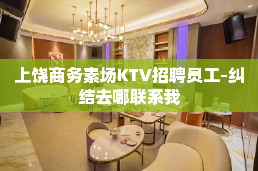 上饶商务素场KTV招聘员工-纠结去哪联系我